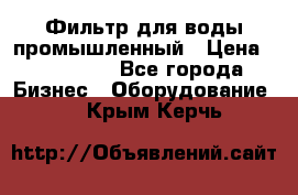 Фильтр для воды промышленный › Цена ­ 189 200 - Все города Бизнес » Оборудование   . Крым,Керчь